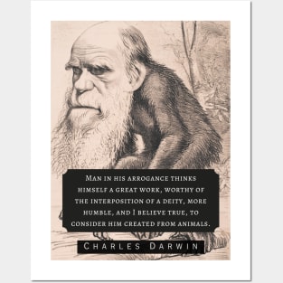 Charles Darwin portrait and quote: Man in his arrogance thinks himself a great work, worthy of the interposition of a deity, more humble, and I believe true, to consider him created from animals. Posters and Art